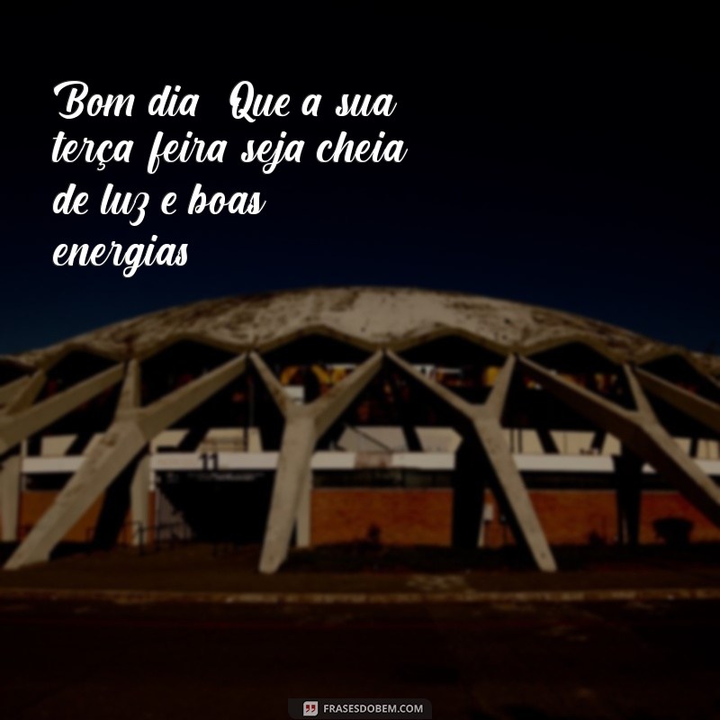 mensagem de bom dia feliz terça Bom dia! Que a sua terça-feira seja cheia de luz e boas energias!