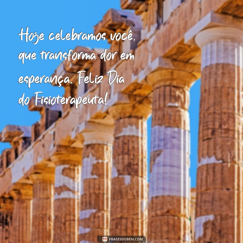 mensagem para fisioterapeuta pelo seu dia Hoje celebramos você, que transforma dor em esperança. Feliz Dia do Fisioterapeuta!