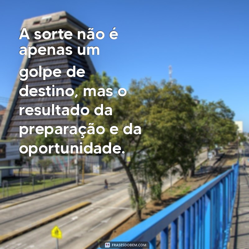 frases sobre sorte A sorte não é apenas um golpe de destino, mas o resultado da preparação e da oportunidade.