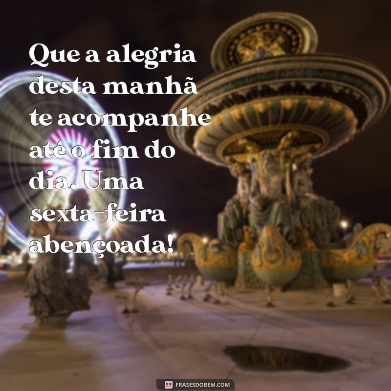 Frases Inspiradoras de Bom Dia para uma Sexta-Feira Abençoada 