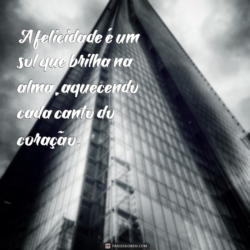 verso de felicidade A felicidade é um sol que brilha na alma, aquecendo cada canto do coração.