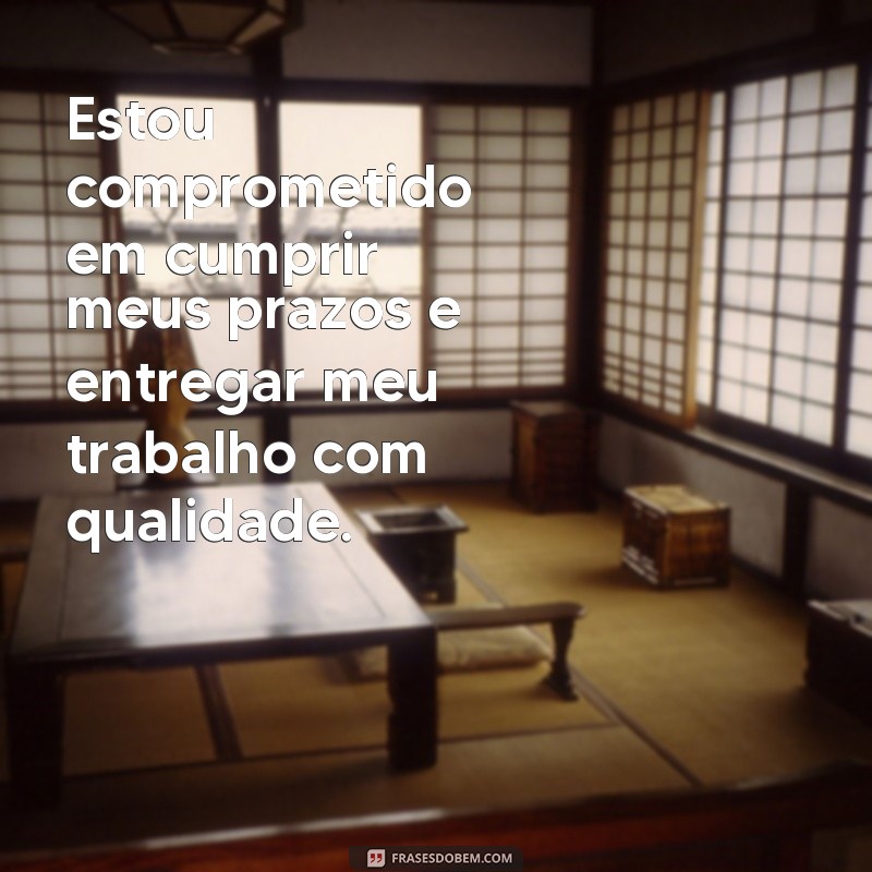 frases de comprometimento no trabalho Estou comprometido em cumprir meus prazos e entregar meu trabalho com qualidade.