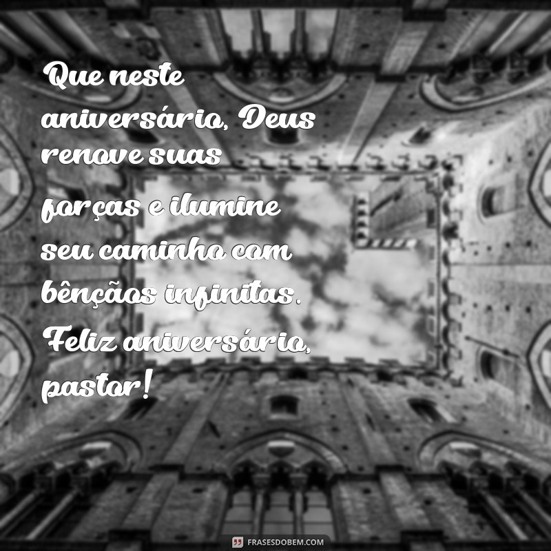 mensagem de aniversário do pastor Que neste aniversário, Deus renove suas forças e ilumine seu caminho com bênçãos infinitas. Feliz aniversário, pastor!