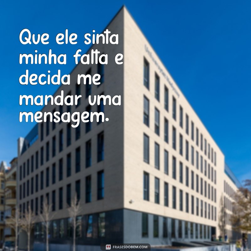 oracao para ele me mandar mensagem agora Que ele sinta minha falta e decida me mandar uma mensagem.