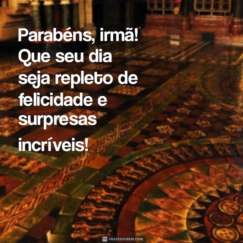 parabens para irma Parabéns, irmã! Que seu dia seja repleto de felicidade e surpresas incríveis!