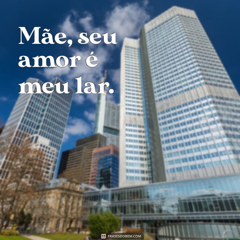 frases para mae curta Mãe, seu amor é meu lar.