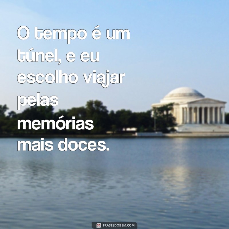 túnel do tempo O tempo é um túnel, e eu escolho viajar pelas memórias mais doces.