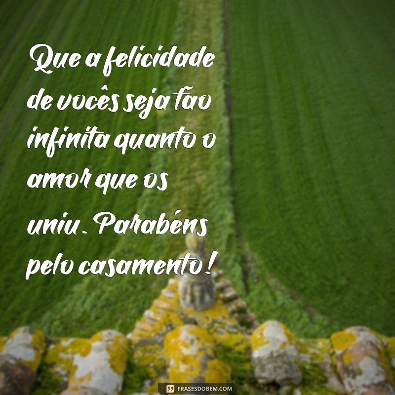 mensagem de casamento para amigo Que a felicidade de vocês seja tão infinita quanto o amor que os uniu. Parabéns pelo casamento!