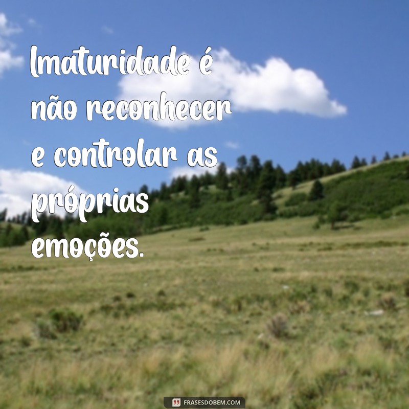 Imaturidade: Entenda o Significado e Como Reconhecê-la em Diferentes Contextos 