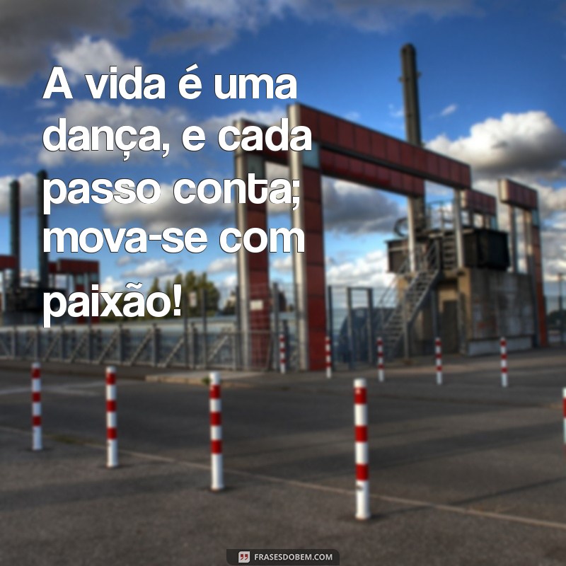 excita frases A vida é uma dança, e cada passo conta; mova-se com paixão!