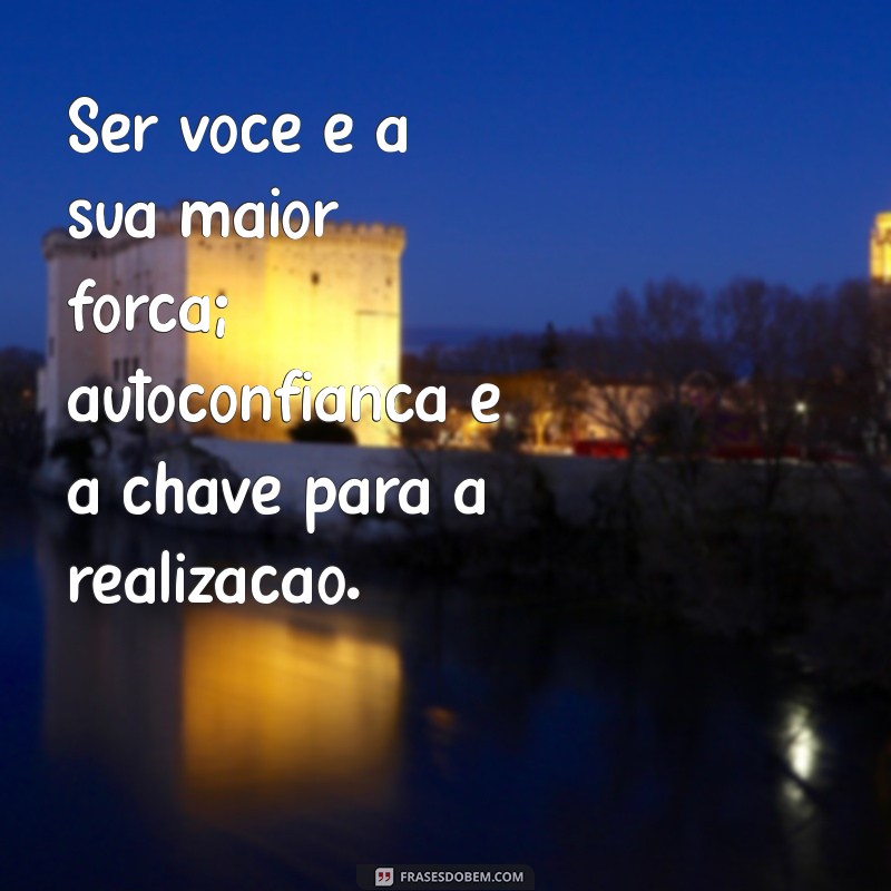 sobre ser voce Ser você é a sua maior força; autoconfiança é a chave para a realização.