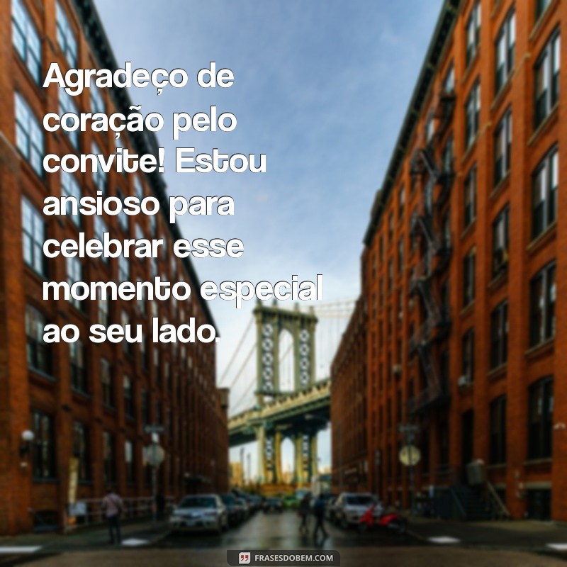 mensagem de agradecimento convite Agradeço de coração pelo convite! Estou ansioso para celebrar esse momento especial ao seu lado.