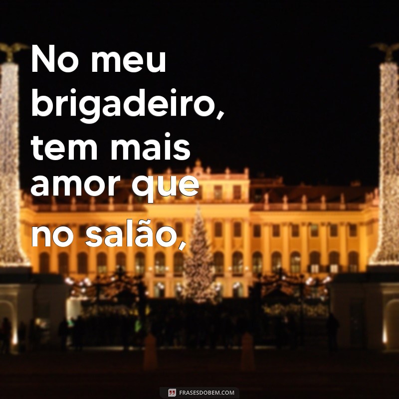 poesias engraçadas para rir No meu brigadeiro, tem mais amor que no salão,