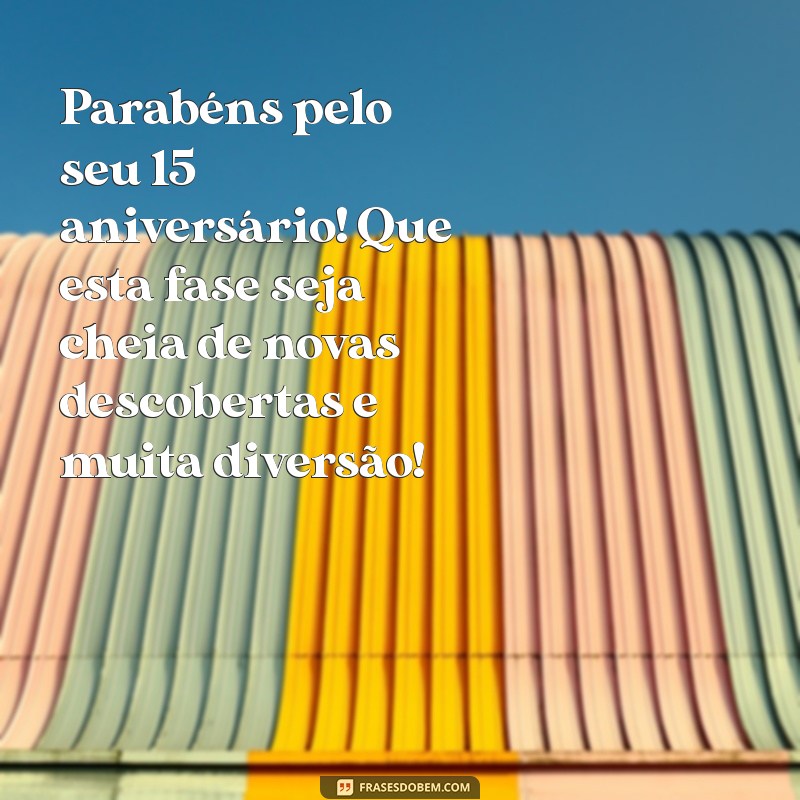 mensagem de aniversário de 15 anos para amiga Parabéns pelo seu 15º aniversário! Que esta fase seja cheia de novas descobertas e muita diversão!