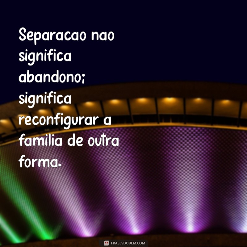 Frases de Separação: Como Lidar com a Situação ao Lado dos Filhos 