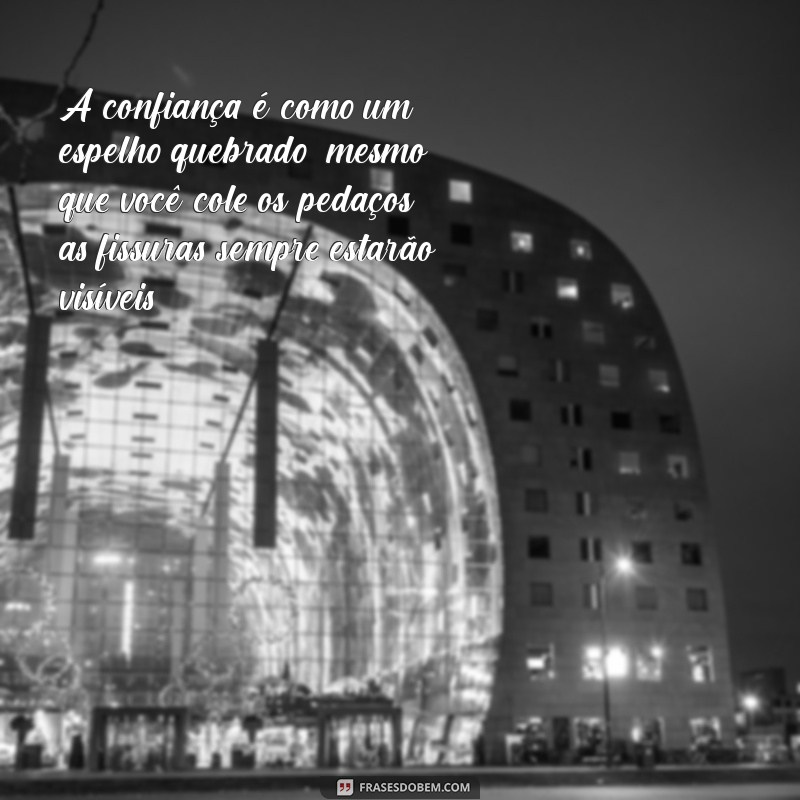 frases sobre confiança perdida A confiança é como um espelho quebrado: mesmo que você cole os pedaços, as fissuras sempre estarão visíveis.