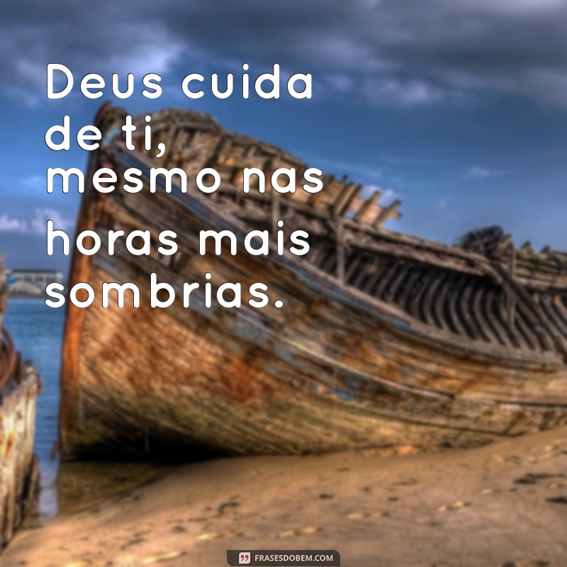 mensagem deus cuida de ti Deus cuida de ti, mesmo nas horas mais sombrias.