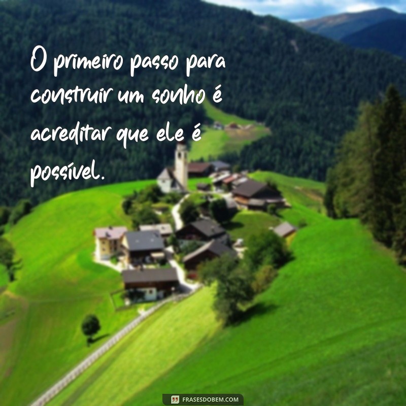 frases de construção O primeiro passo para construir um sonho é acreditar que ele é possível.