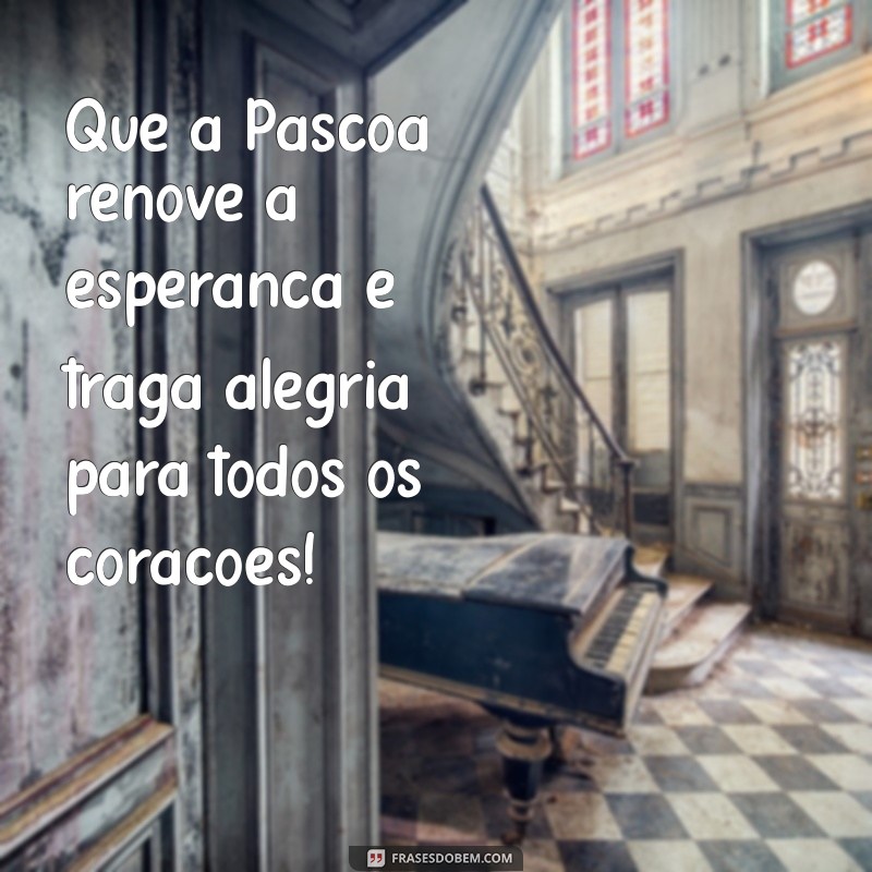 feliz páscoa frases Que a Páscoa renove a esperança e traga alegria para todos os corações!