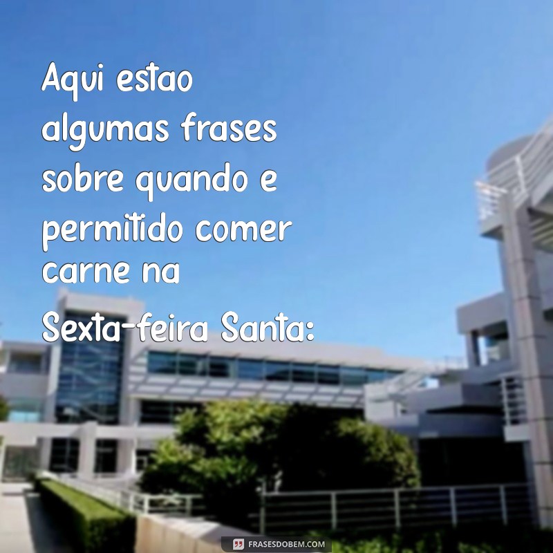 que horas pode comer carne na sexta feira santa Aqui estão algumas frases sobre quando é permitido comer carne na Sexta-feira Santa: