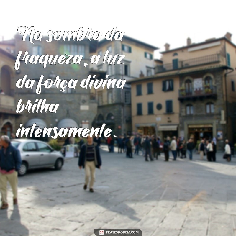 Frases Inspiradoras: Como Deus Nos Fortalece Nos Momentos de Fraqueza 