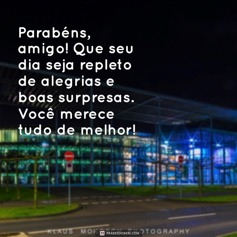 mensagem de parabens para amigo Parabéns, amigo! Que seu dia seja repleto de alegrias e boas surpresas. Você merece tudo de melhor!