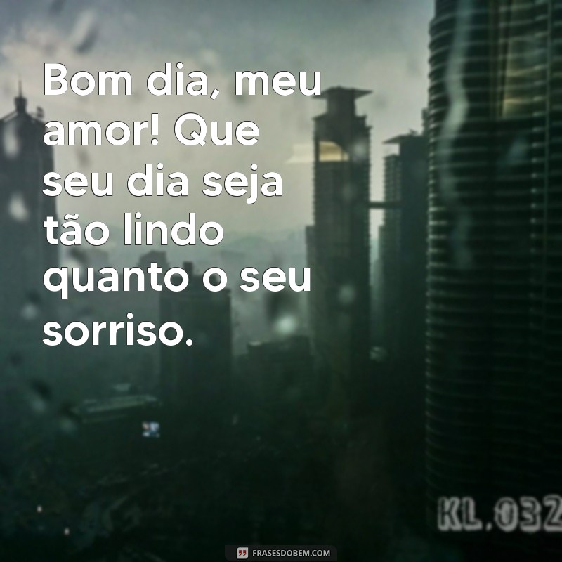 mensagem de bom dia carinhosa para namorado Bom dia, meu amor! Que seu dia seja tão lindo quanto o seu sorriso.