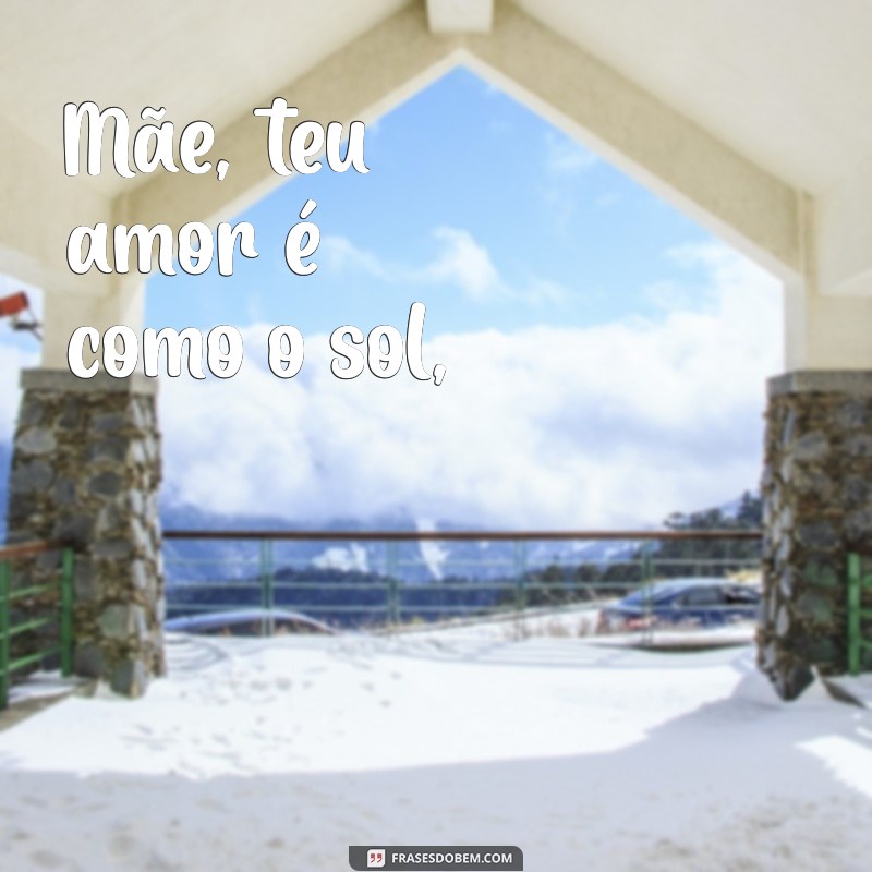 poema amor de mãe Mãe, teu amor é como o sol,