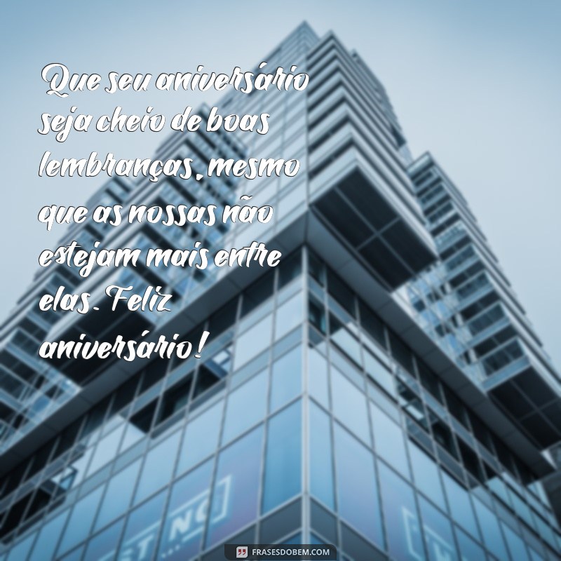 feliz aniversário ex amor Que seu aniversário seja cheio de boas lembranças, mesmo que as nossas não estejam mais entre elas. Feliz aniversário!