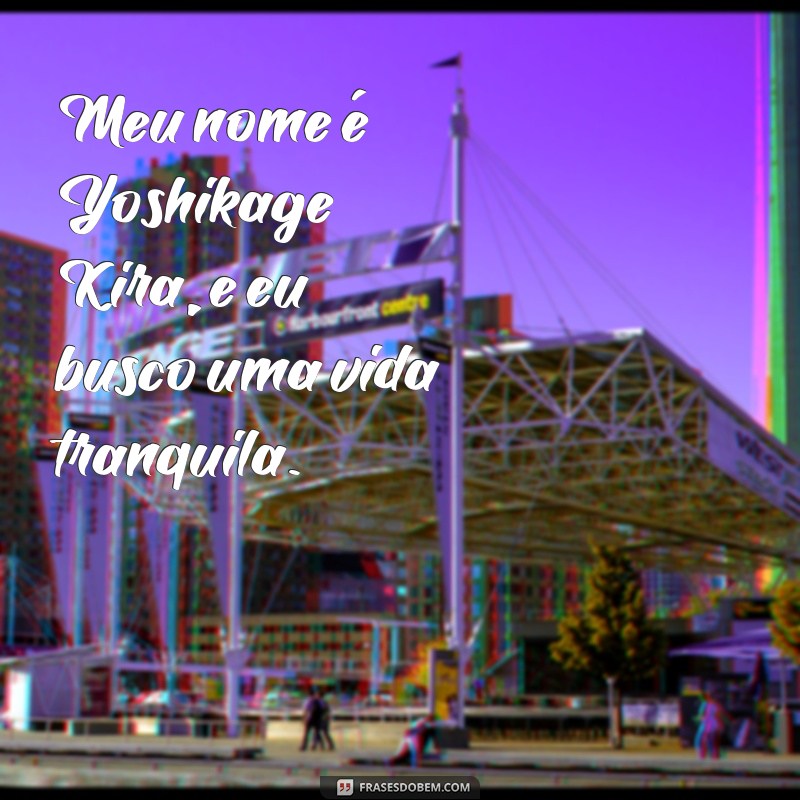 meu nome é yoshikage kira Meu nome é Yoshikage Kira, e eu busco uma vida tranquila.