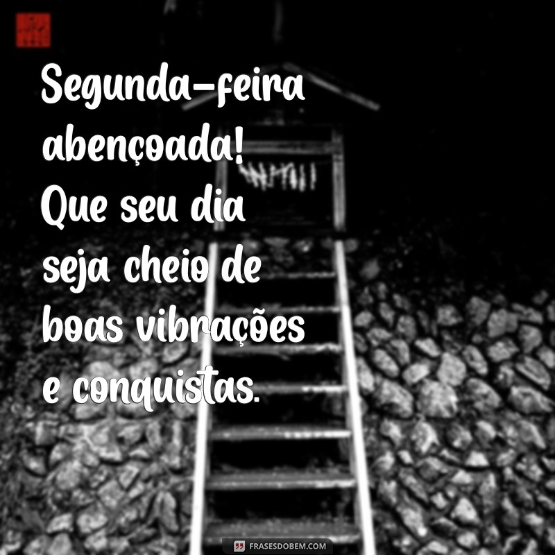 segunda feira abençoada bom dia Segunda-feira abençoada! Que seu dia seja cheio de boas vibrações e conquistas.