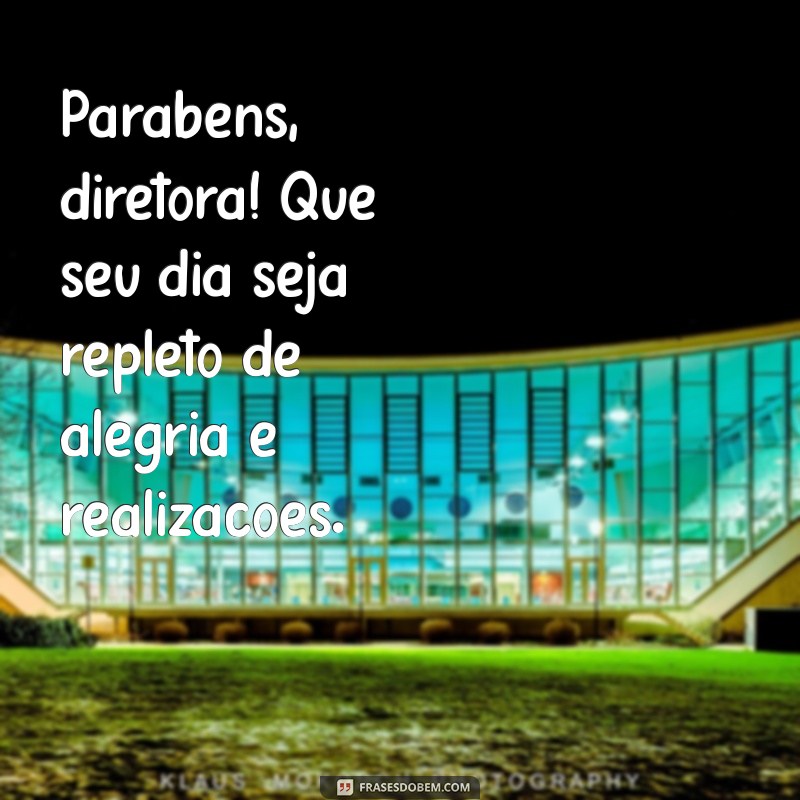 mensagem para diretora de aniversário Parabéns, diretora! Que seu dia seja repleto de alegria e realizações.