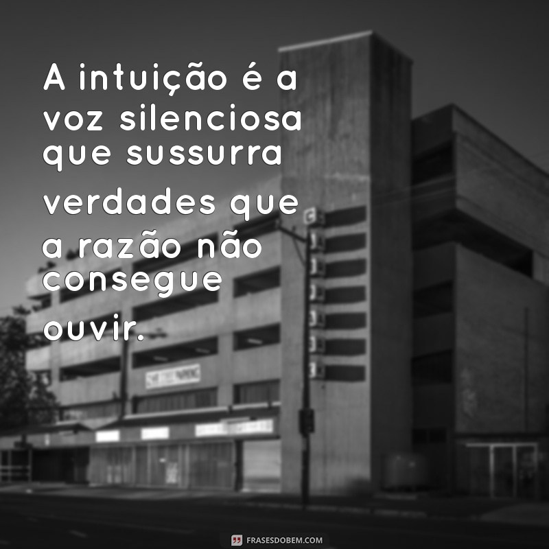 frases intuição A intuição é a voz silenciosa que sussurra verdades que a razão não consegue ouvir.