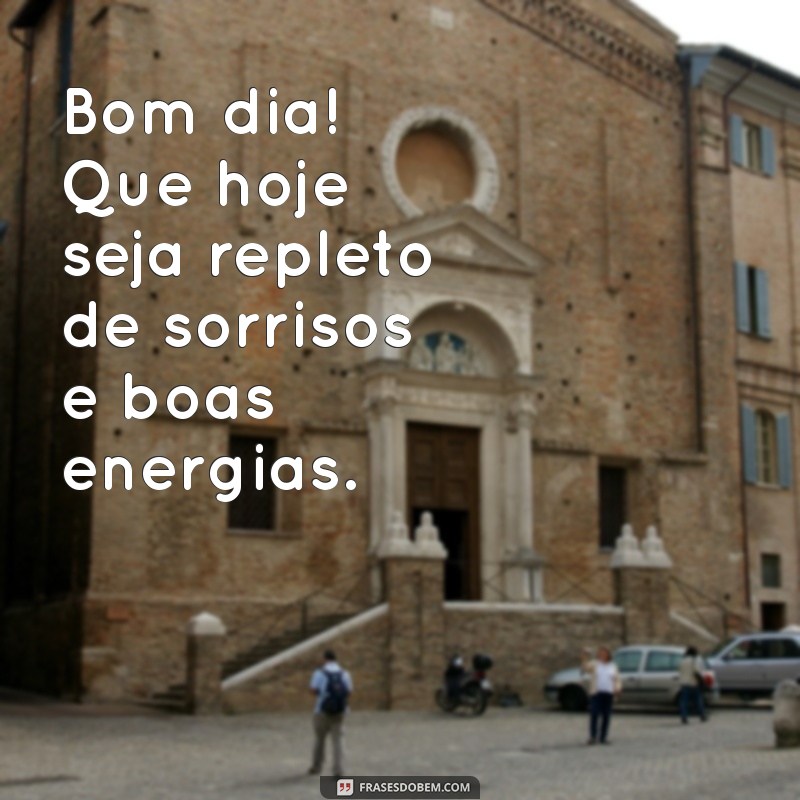 mensagem debomdia Bom dia! Que hoje seja repleto de sorrisos e boas energias.