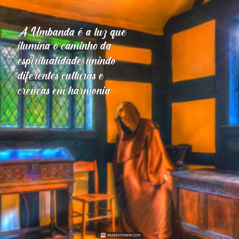 frases sobre a umbanda A Umbanda é a luz que ilumina o caminho da espiritualidade, unindo diferentes culturas e crenças em harmonia.