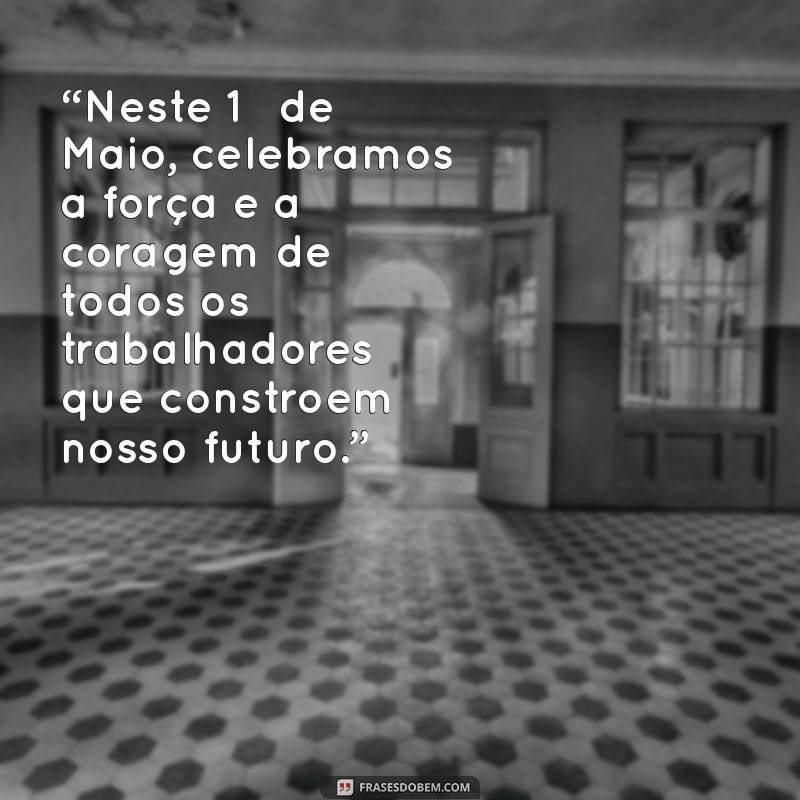 mensagem de 1 de maio dia do trabalhador “Neste 1º de Maio, celebramos a força e a coragem de todos os trabalhadores que constroem nosso futuro.”