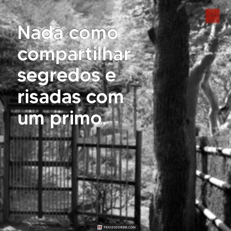 Frases Engraçadas e Inspiradoras para Compartilhar com seu Primo 