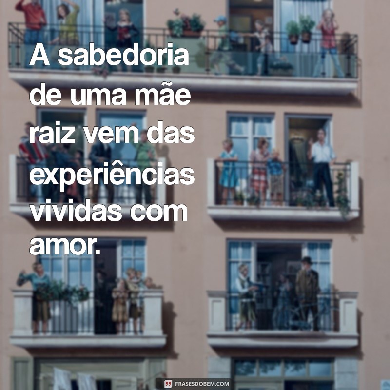 Frases Inspiradoras para Mães Raiz: Amor, Força e Sabedoria 