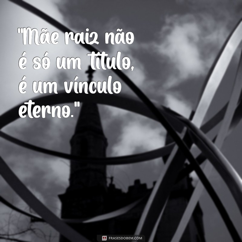 mãe raiz frases 