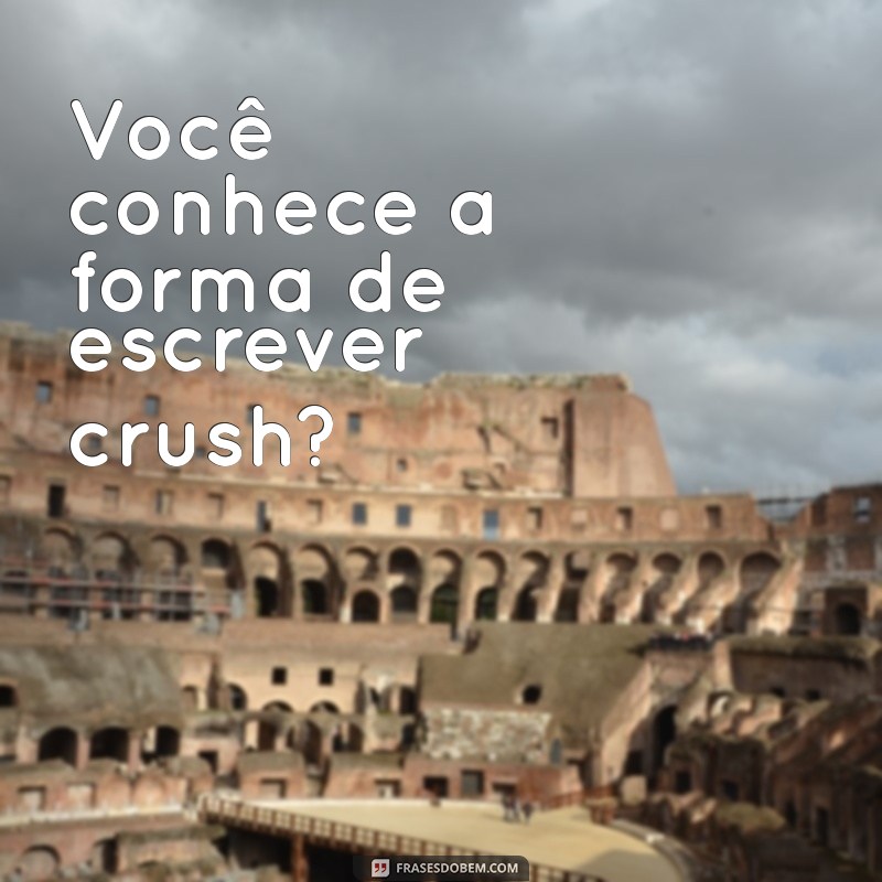 Como Escrever Crush Corretamente: Dicas e Exemplos 