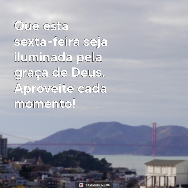 mensagem de sexta-feira abençoada por deus Que esta sexta-feira seja iluminada pela graça de Deus. Aproveite cada momento!