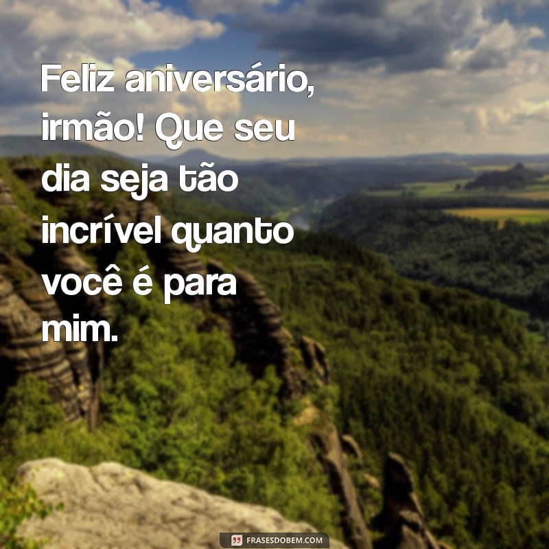 aniversário irmao mensagem Feliz aniversário, irmão! Que seu dia seja tão incrível quanto você é para mim.