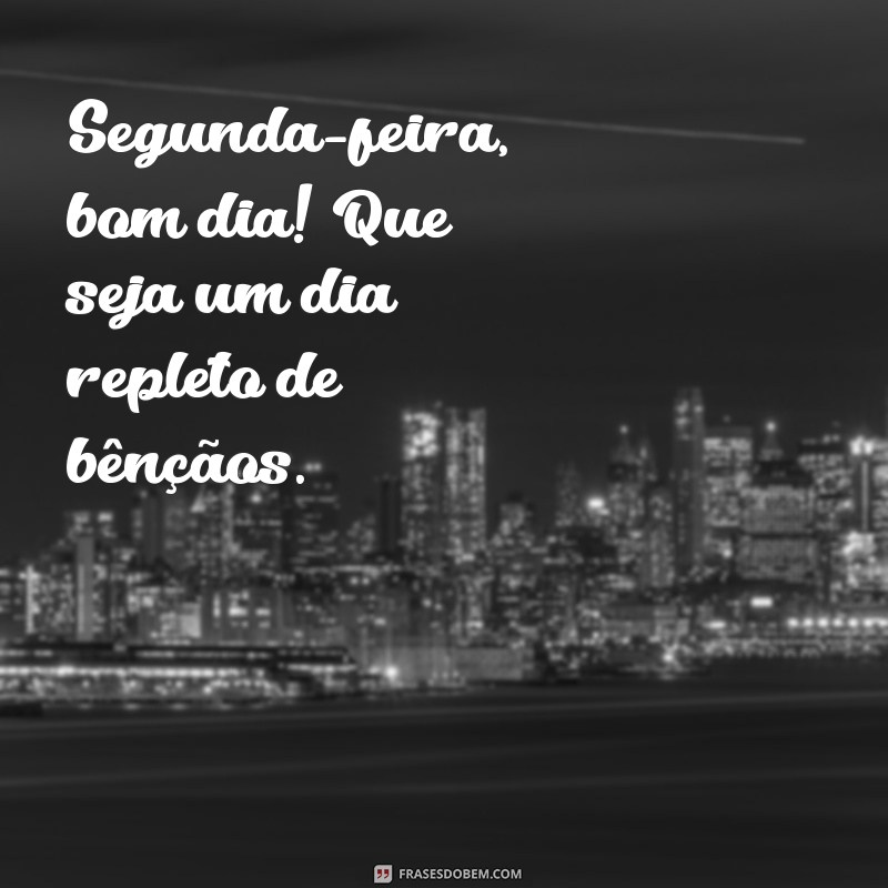 segunda feira bom dia abençoado Segunda-feira, bom dia! Que seja um dia repleto de bênçãos.