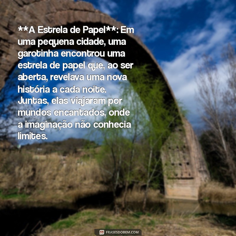 historia pra dormir **A Estrela de Papel**: Em uma pequena cidade, uma garotinha encontrou uma estrela de papel que, ao ser aberta, revelava uma nova história a cada noite. Juntas, elas viajaram por mundos encantados, onde a imaginação não conhecia limites.