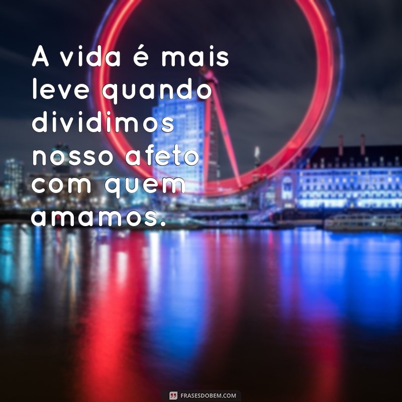 mensagem afeto A vida é mais leve quando dividimos nosso afeto com quem amamos.