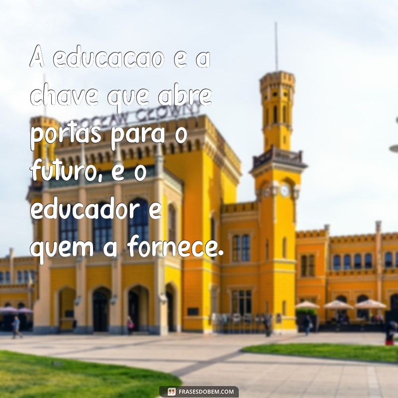 Frases Inspiradoras para Celebrar o Papel do Educador na Educação 