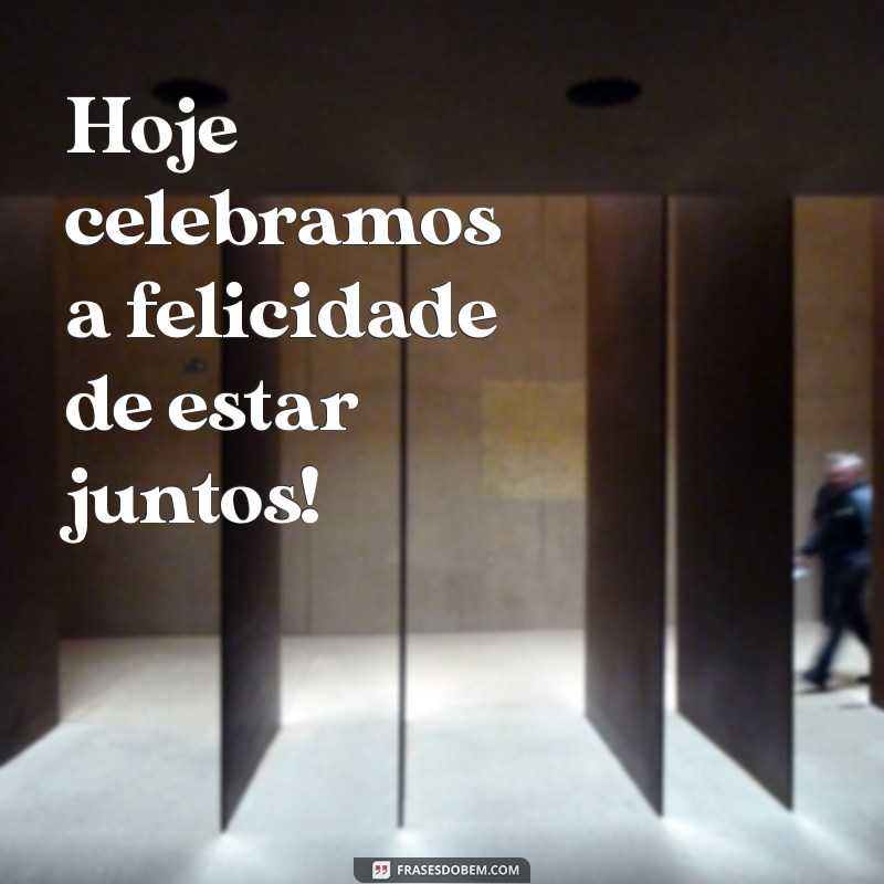 feliz nosso dia frases curtas Hoje celebramos a felicidade de estar juntos!