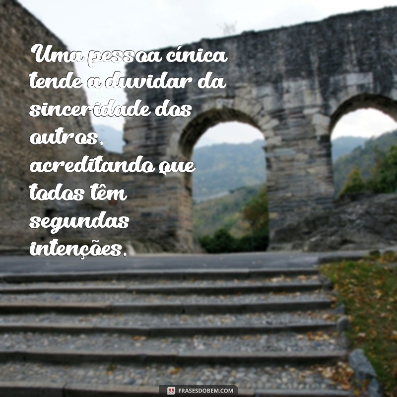 o que é uma pessoa cínica exemplos Uma pessoa cínica tende a duvidar da sinceridade dos outros, acreditando que todos têm segundas intenções.