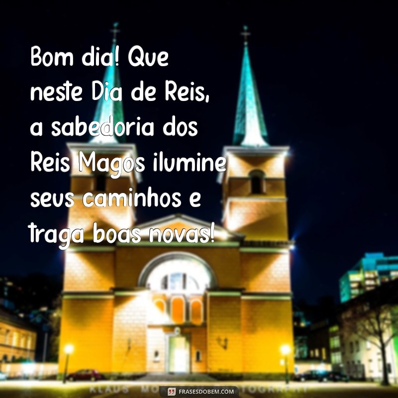 mensagem de bom dia para dia de reis Bom dia! Que neste Dia de Reis, a sabedoria dos Reis Magos ilumine seus caminhos e traga boas novas!