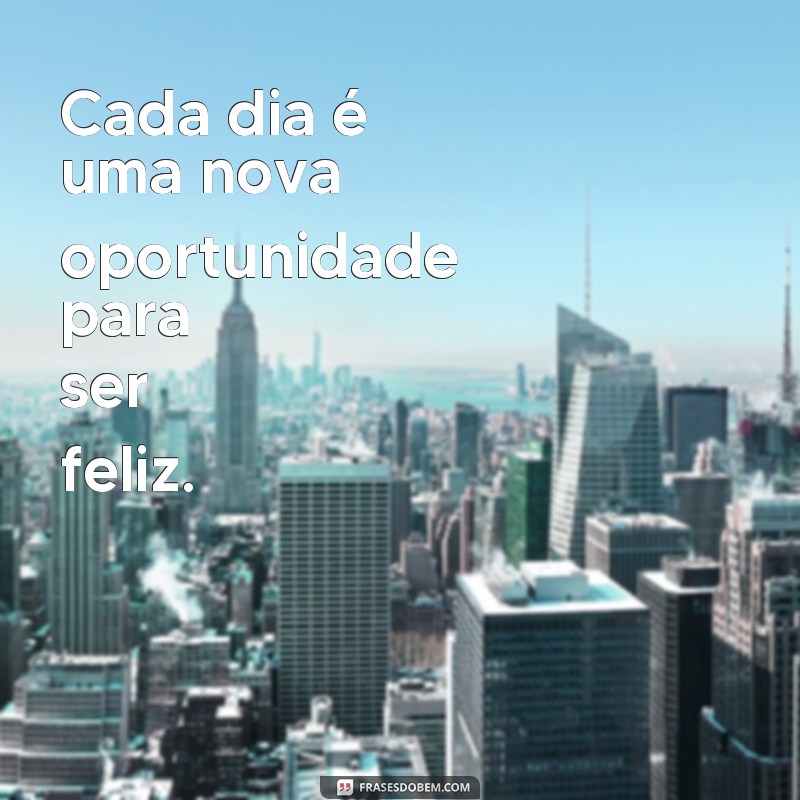 frases para bios de instagram Cada dia é uma nova oportunidade para ser feliz.